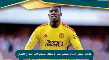 عاجل اليوم.. أونانا يقترب من الانتقال رسميًا إلى الدوري التركي